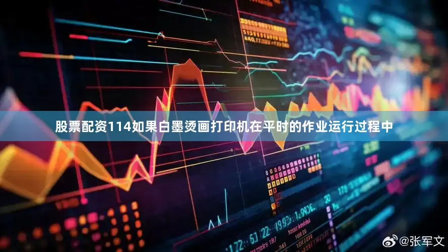 股票配资114如果白墨烫画打印机在平时的作业运行过程中
