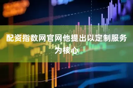 配资指数网官网他提出以定制服务为核心