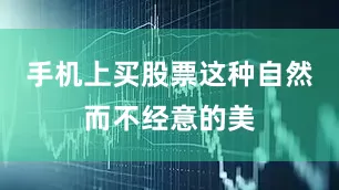 手机上买股票这种自然而不经意的美