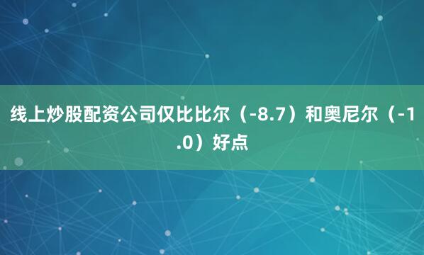 线上炒股配资公司仅比比尔（-8.7）和奥尼尔（-1.0）好点
